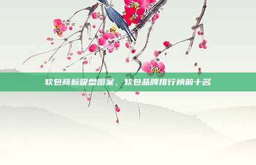 软包商标吸盘图案，软包品牌排行榜前十名