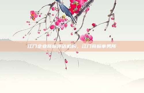 江门企业商标评估机构，江门商标事务所