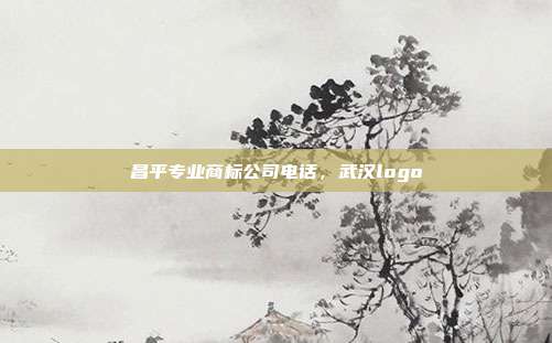 昌平专业商标公司电话,武汉logo