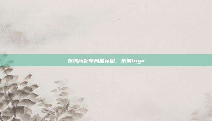 东城商标布局推荐图,东城logo