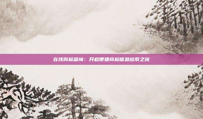 在线商标查询:开启便捷商标信息检索之旅