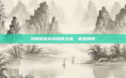 河南床垫商标提供企业，床垫郑州