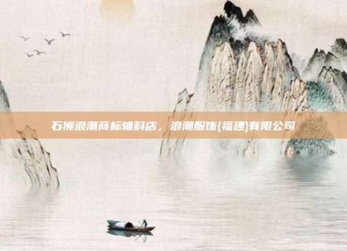 石狮浪潮商标辅料店,浪潮服饰(福建)有限公司
