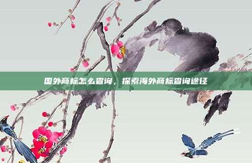 国外商标怎么查询,探索海外商标查询途径