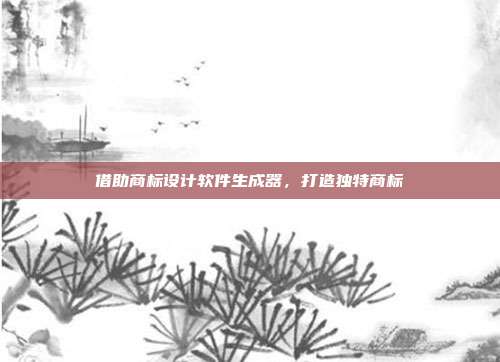 借助商标设计软件生成器,打造独特商标