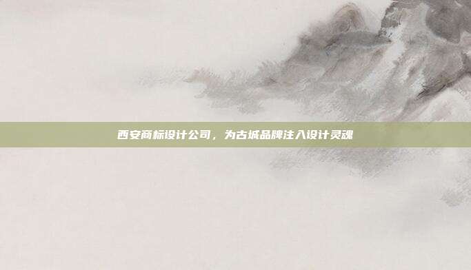 西安商标设计公司,为古城品牌注入设计灵魂