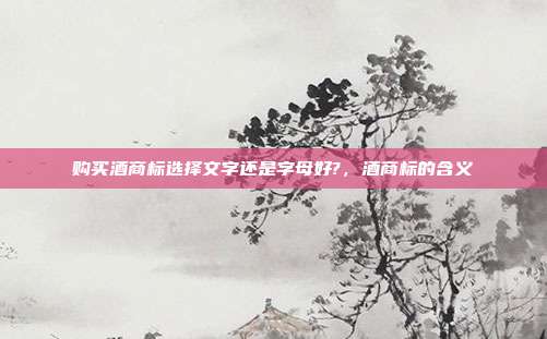 购买酒商标选择文字还是字母好?,酒商标的含义