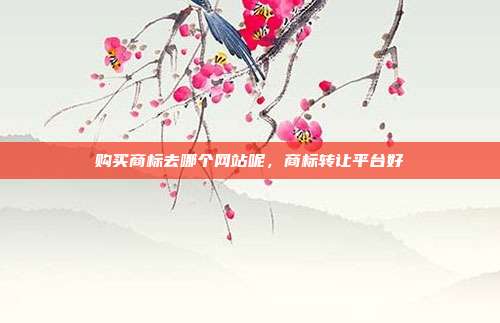 购买商标去哪个网站呢,商标转让平台好