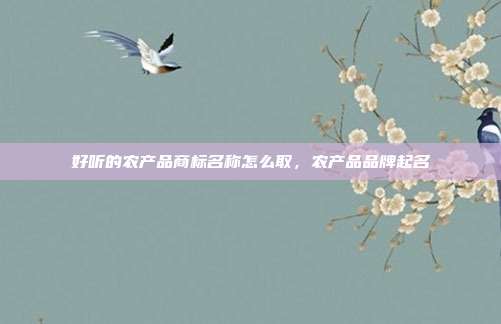好听的农产品商标名称怎么取，农产品品牌起名