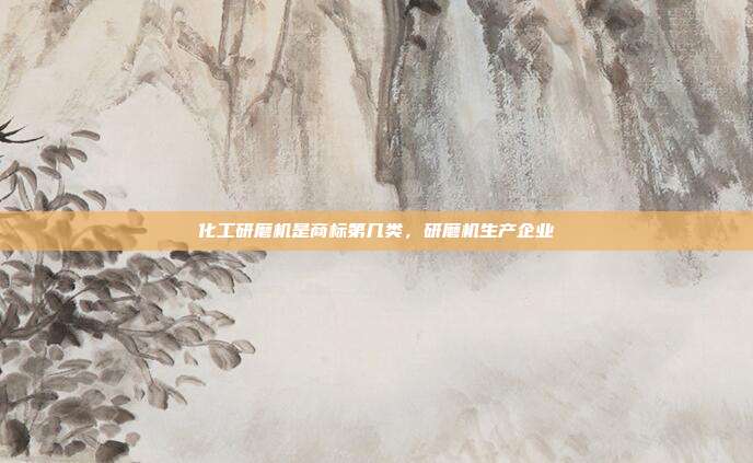 化工研磨机是商标第几类,研磨机生产企业