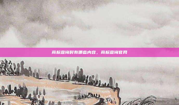 商标查询时有哪些内容,商标查询官网
