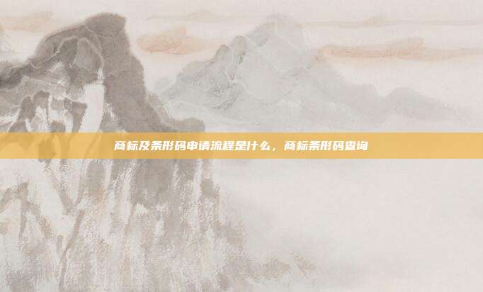 商标及条形码申请流程是什么,商标条形码查询