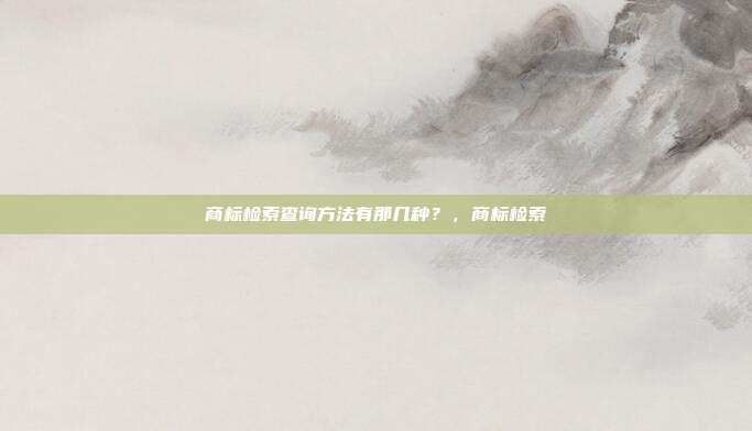 商标检索查询方法有那几种?,商标检索