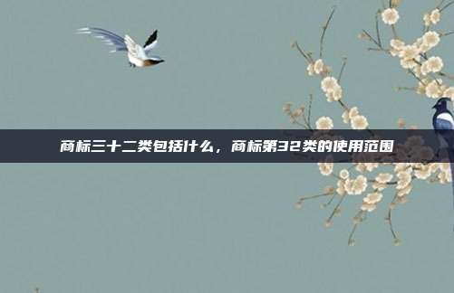 商标三十二类包括什么，商标第32类的使用范围