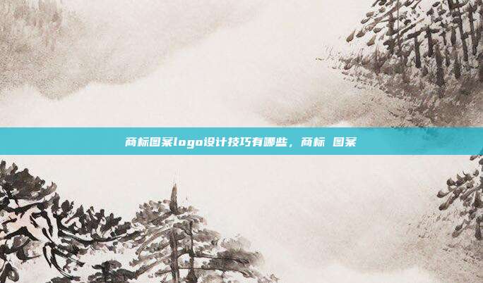商标图案logo设计技巧有哪些，商标 图案