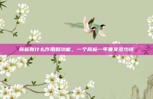 商标有什么作用和功能，一个商标一年要交多少钱