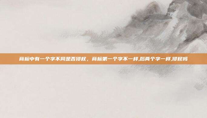 商标中有一个字不同是否侵权,商标第一个字不一样,后两个字一样,侵权吗