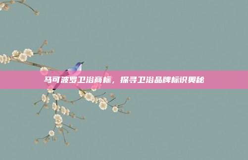 马可波罗卫浴商标,探寻卫浴品牌标识奥秘