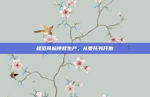 规范商标授权生产,从委托书开始