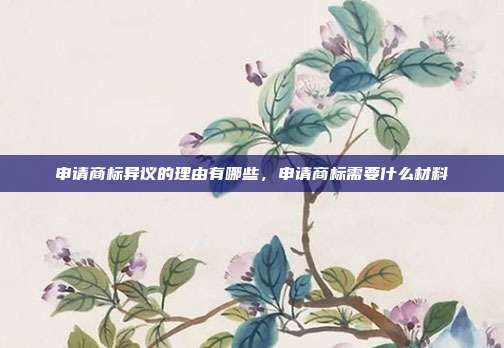 申请商标异议的理由有哪些，申请商标需要什么材料