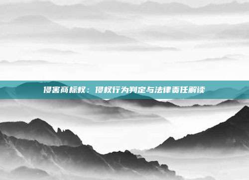 侵害商标权:侵权行为判定与法律责任解读