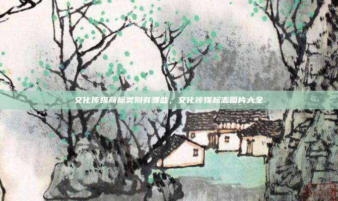 文化传媒商标类别有哪些,文化传媒标志图片大全