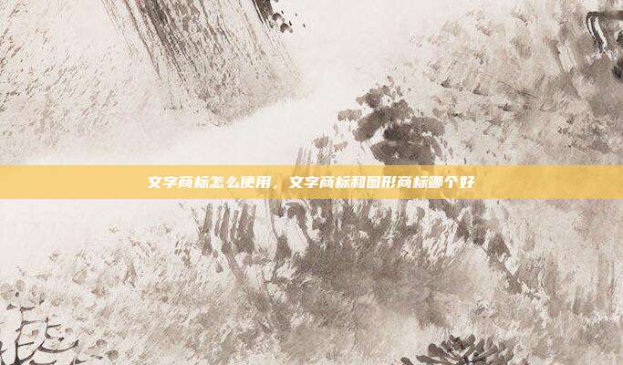 文字商标怎么使用，文字商标和图形商标哪个好