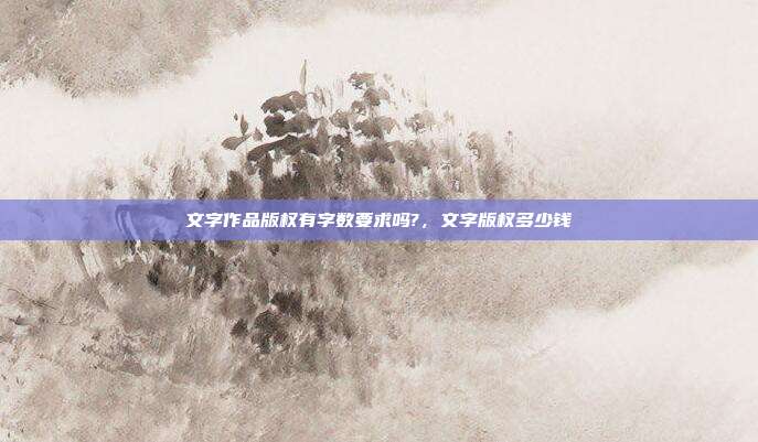 文字作品版权有字数要求吗?，文字版权多少钱