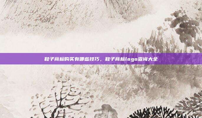 鞋子商标购买有哪些技巧,鞋子商标logo查询大全