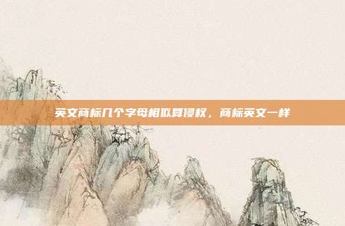 英文商标几个字母相似算侵权,商标英文一样