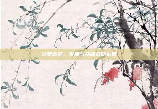 鸿蒙商标:发展与品牌战略布局