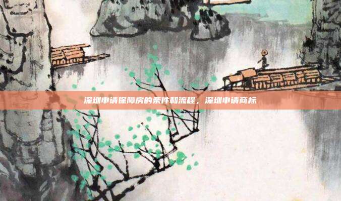 深圳申请保障房的条件和流程,深圳申请商标