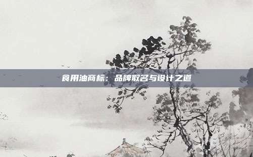 食用油商标:品牌取名与设计之道