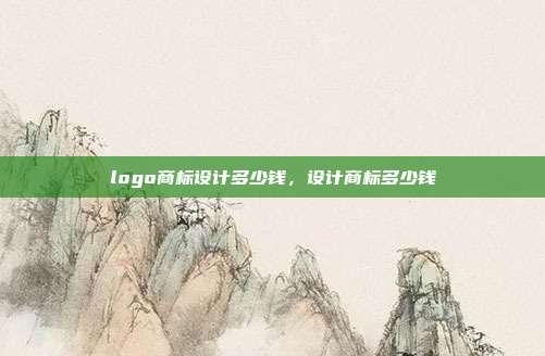 logo商标设计多少钱,设计商标多少钱