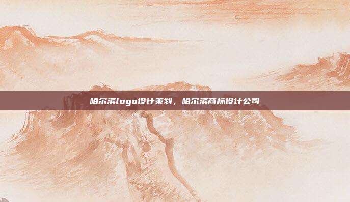 哈尔滨logo设计策划，哈尔滨商标设计公司