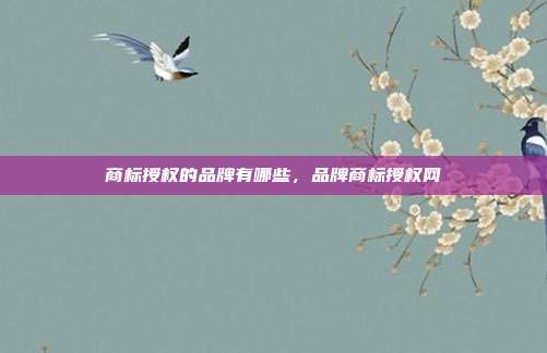 商标授权的品牌有哪些,品牌商标授权网