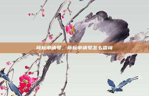 商标申请号,商标申请号怎么查询