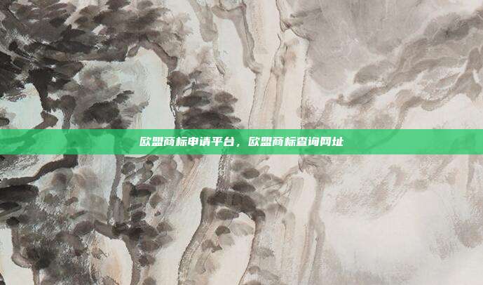 欧盟商标申请平台,欧盟商标查询网址