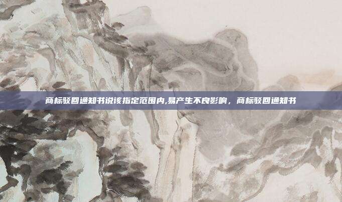 商标驳回通知书说该指定范围内,易产生不良影响,商标驳回通知书