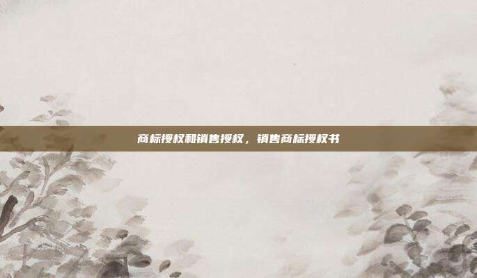 商标授权和销售授权,销售商标授权书