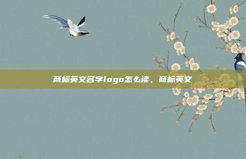 商标英文名字logo怎么读,商标英文