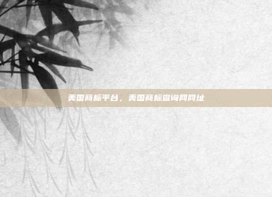 美国商标平台，美国商标查询网网址