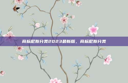商标尼斯分类2023最新版，商标尼斯分类