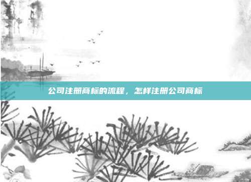 公司注册商标的流程,怎样注册公司商标