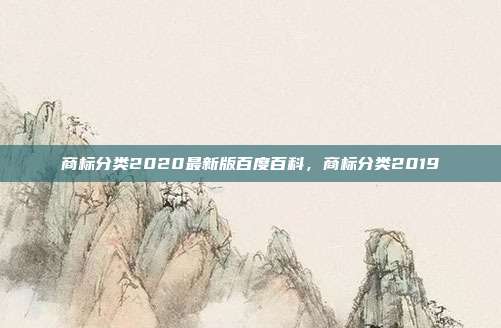 商标分类2020最新版百度百科，商标分类2019