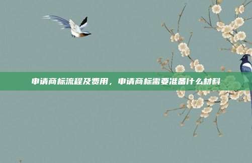 申请商标流程及费用,申请商标需要准备什么材料