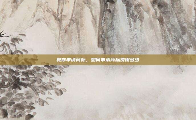 教你申请商标,如何申请商标费用多少