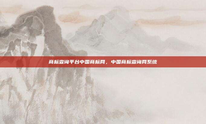 商标查询平台中国商标网，中国商标查询网系统