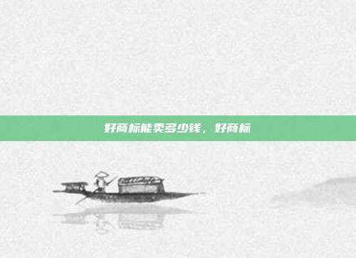 好商标能卖多少钱,好商标