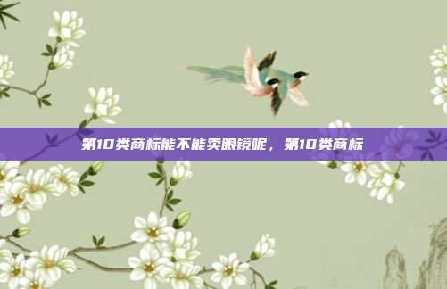 第10类商标能不能卖眼镜呢,第10类商标